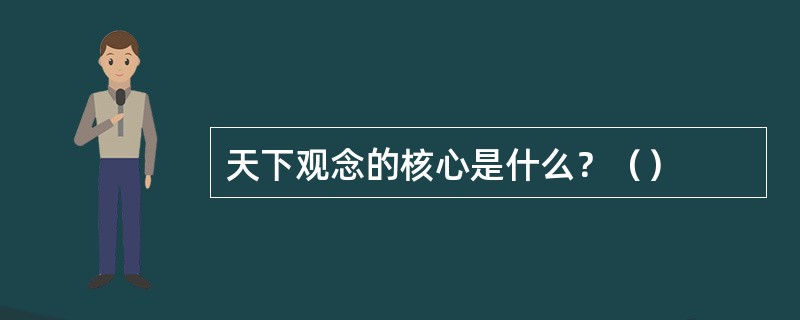 天下观念的核心是什么？（）