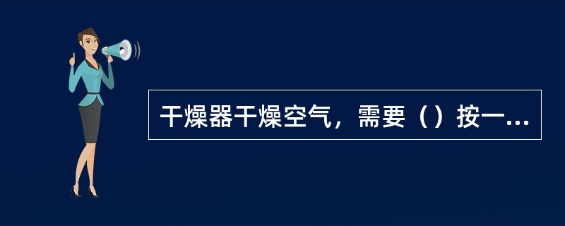 干燥器干燥空气，需要（）按一定的时间，一定的顺序协调动作