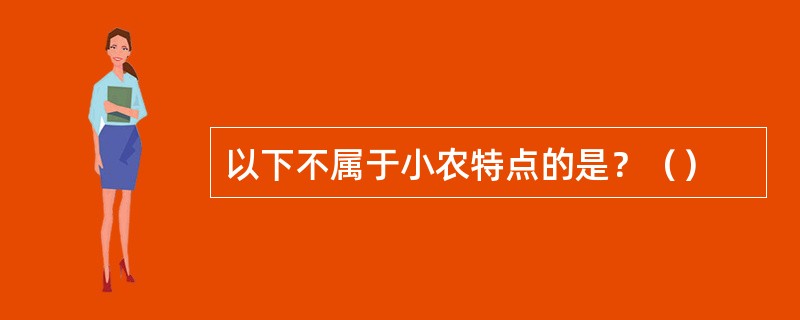 以下不属于小农特点的是？（）