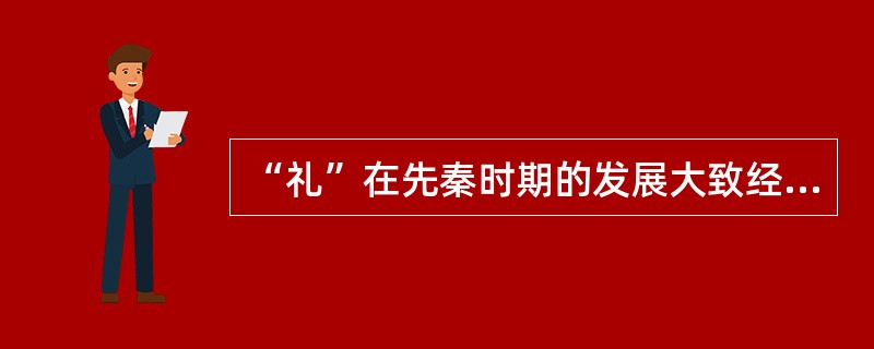 “礼”在先秦时期的发展大致经过了三个阶段，其中第一阶段是作为宗教的阶段；第二阶段