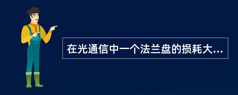 在光通信中一个法兰盘的损耗大概是：（）。