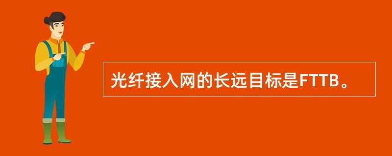 光纤接入网的长远目标是FTTB。