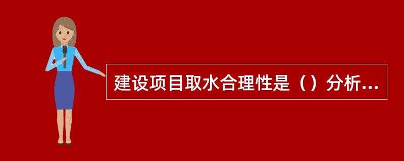 建设项目取水合理性是（）分析取水的可行性，包括取水是否符合国家和地方产业政策和水