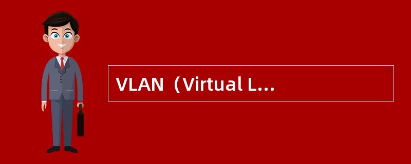 VLAN（Virtual Local Area Network）即虚拟局域网是一