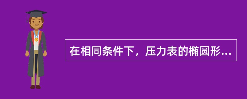 在相同条件下，压力表的椭圆形弹簧管越扁宽，则它的（），仪表也越灵敏。