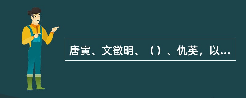 唐寅、文徵明、（）、仇英，以水墨写意见长，被称为“吴派四大家”。