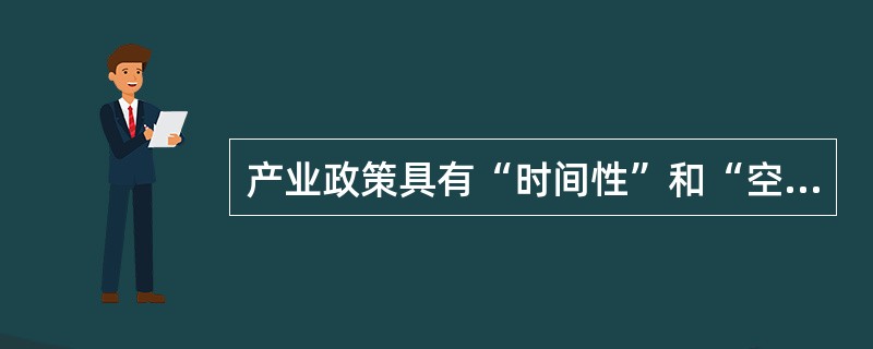 产业政策具有“时间性”和“空间性”，就我国而言，有国家和地方的产业政策，同时在不