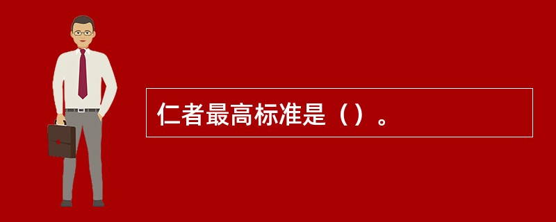 仁者最高标准是（）。