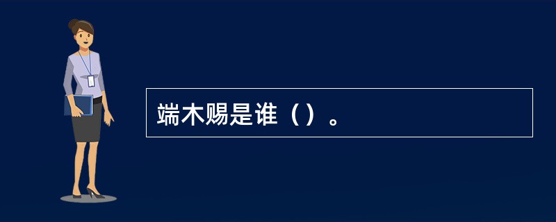 端木赐是谁（）。