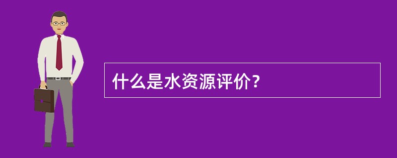 什么是水资源评价？