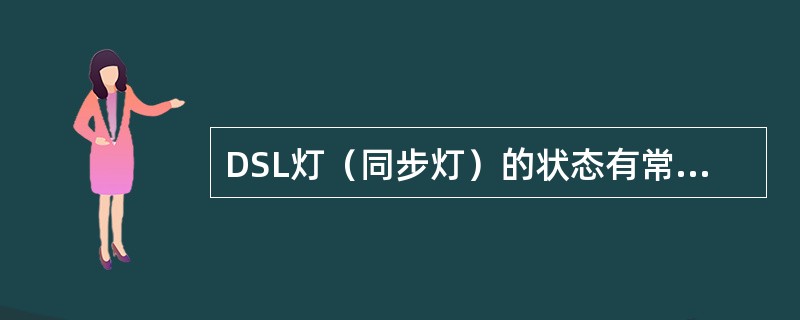 DSL灯（同步灯）的状态有常亮、慢闪、（）方