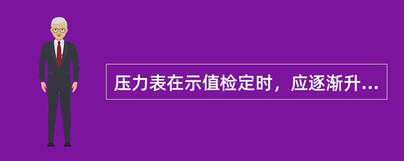 压力表在示值检定时，应逐渐升压或疏空，当示值达到测量上限时，耐压（）min。