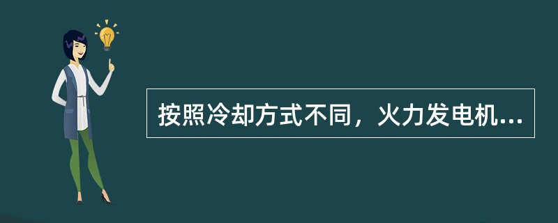 按照冷却方式不同，火力发电机组可分成循环冷却机组、（）组和空气冷却机组，空气冷却