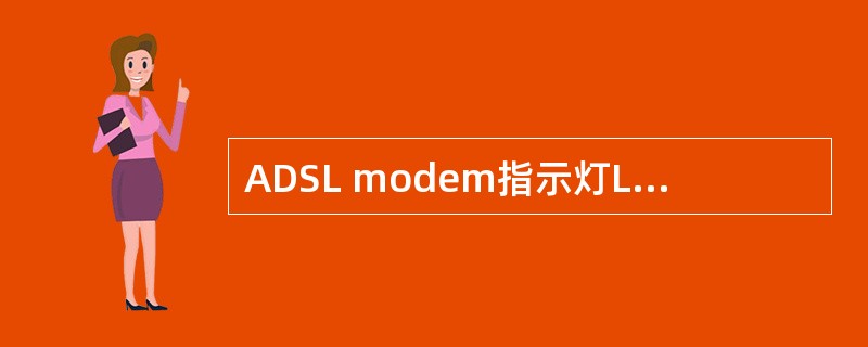 ADSL modem指示灯LINK灯（同步灯）闪烁表示线路出现故障。