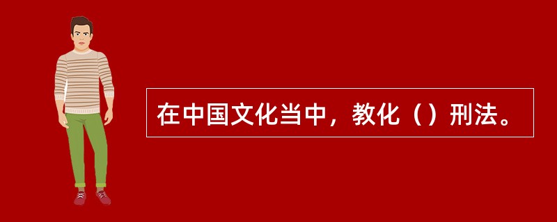 在中国文化当中，教化（）刑法。