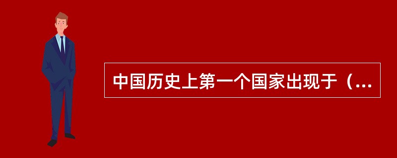 中国历史上第一个国家出现于（）。