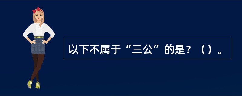 以下不属于“三公”的是？（）。