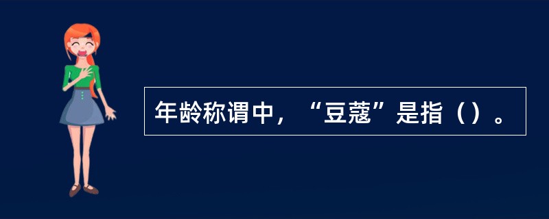 年龄称谓中，“豆蔻”是指（）。