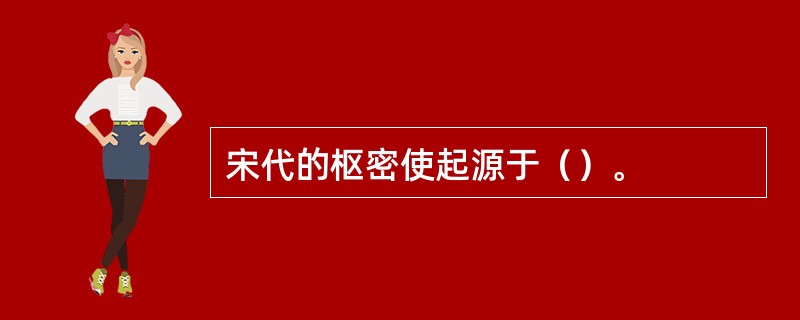 宋代的枢密使起源于（）。