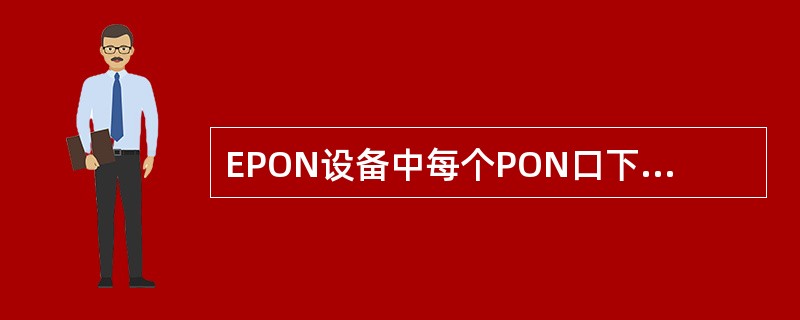 EPON设备中每个PON口下最多只能注册（）个ONU？