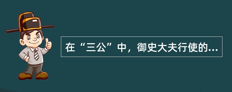 在“三公”中，御史大夫行使的是（）职能。