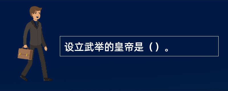 设立武举的皇帝是（）。
