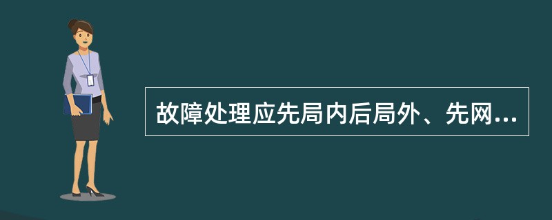 故障处理应先局内后局外、先网内后网外、先恢复业务再处理的原则。