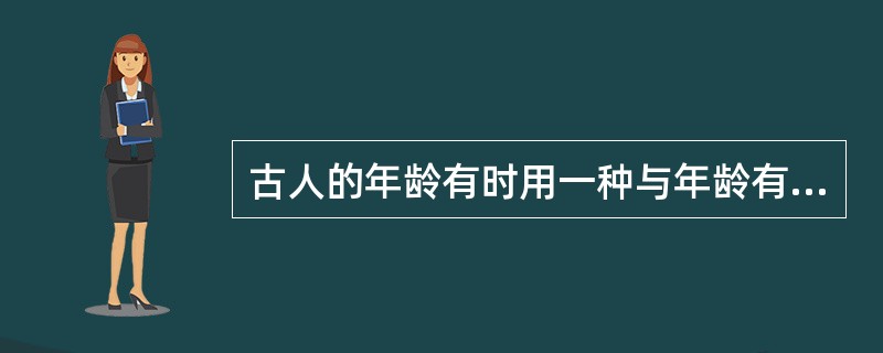 古人的年龄有时用一种与年龄有关的称谓来代替。如：八九岁至十三四岁年龄段的人被称为