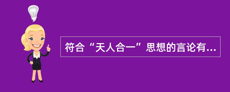 符合“天人合一”思想的言论有（）。