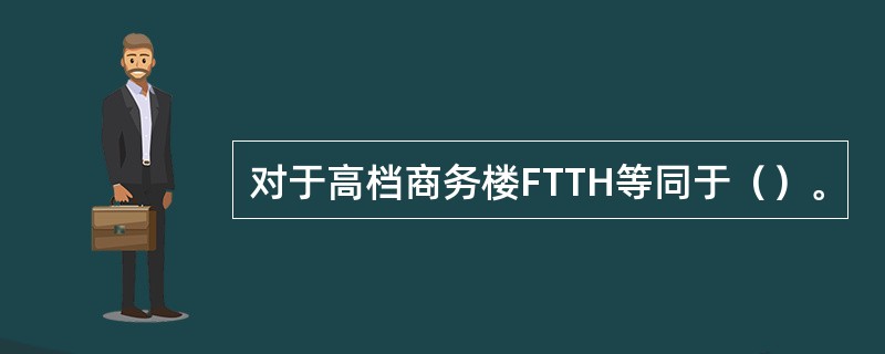 对于高档商务楼FTTH等同于（）。