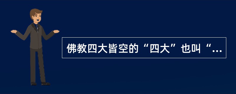 佛教四大皆空的“四大”也叫“四界”，具体指的是（）四种元素。