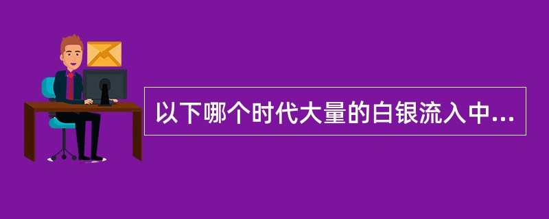 以下哪个时代大量的白银流入中国？（）