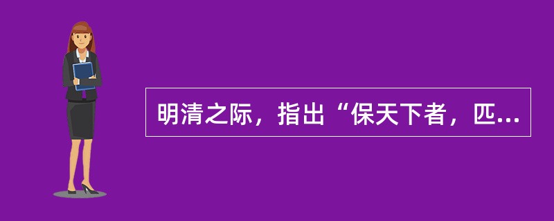 明清之际，指出“保天下者，匹夫之贱，与有责焉”的思想家是（）。