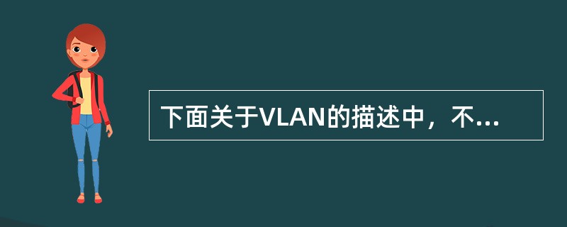 下面关于VLAN的描述中，不正确的是（）。