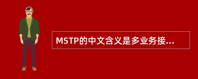 MSTP的中文含义是多业务接入平台（或设备等）。