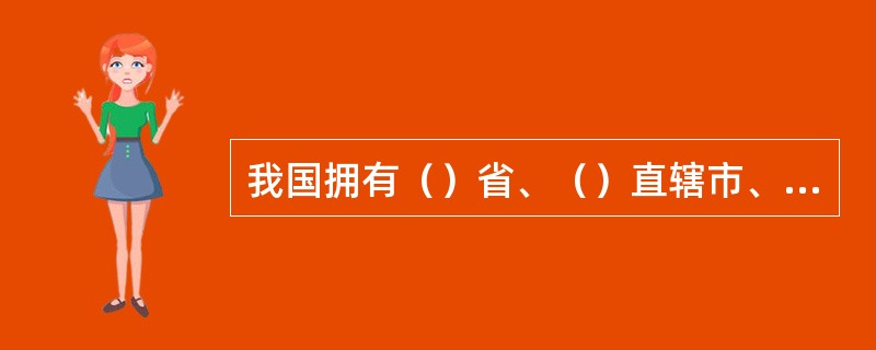 我国拥有（）省、（）直辖市、（）自治区和（）特别行政区，共（）省级行政区。