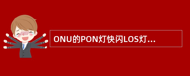 ONU的PON灯快闪LOS灯熄灭表示（）。