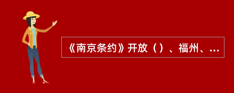 《南京条约》开放（）、福州、宁波、厦门、上海五个通商口岸。