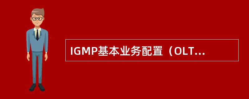 IGMP基本业务配置（OLT）当group、filter配置开启时不需要配置组播