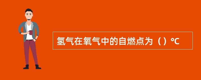 氢气在氧气中的自燃点为（）℃