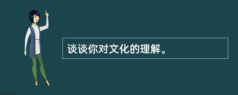 谈谈你对文化的理解。