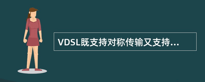 VDSL既支持对称传输又支持非对称传输。