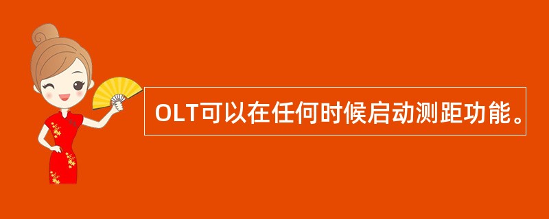 OLT可以在任何时候启动测距功能。