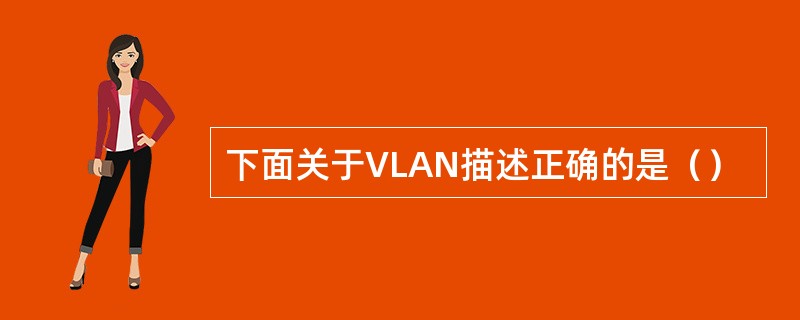 下面关于VLAN描述正确的是（）