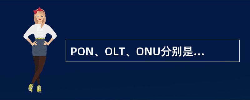 PON、OLT、ONU分别是无源光网络、光线路终端、光网络单元的简称。