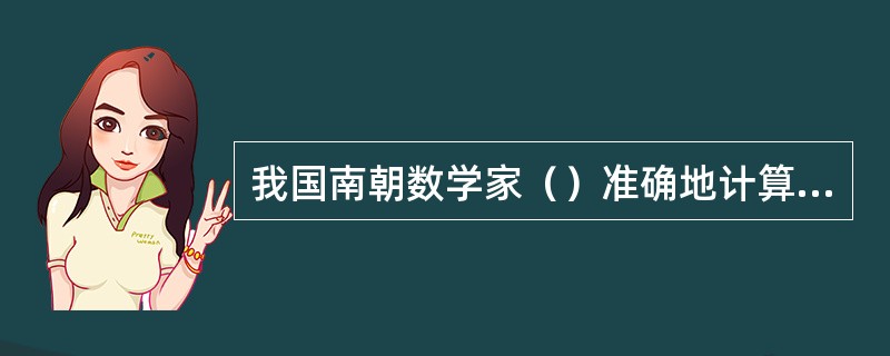 我国南朝数学家（）准确地计算出圆周率的数值在3.1415926和3.141592