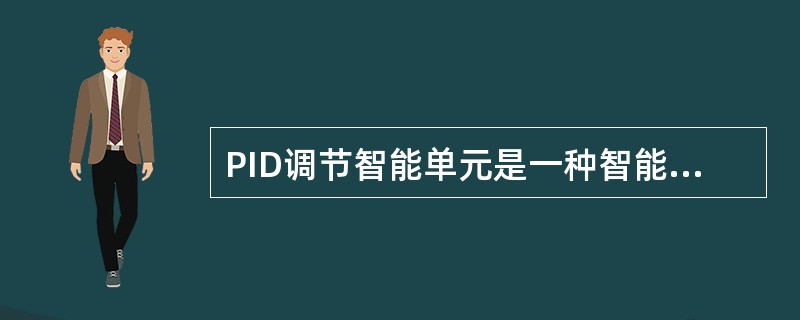 PID调节智能单元是一种智能单元，它能独立完成工业过程控制中一个或几个闭环控制回