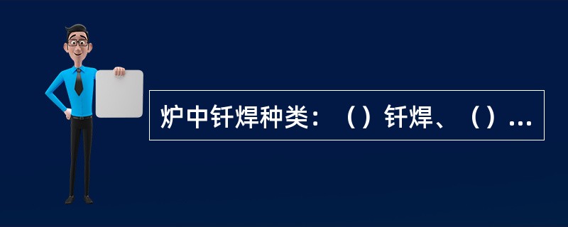 炉中钎焊种类：（）钎焊、（）钎焊、加钎料的钎焊。