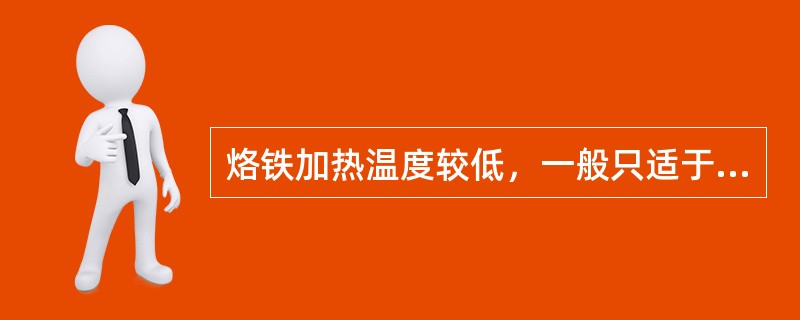 烙铁加热温度较低，一般只适于（）。