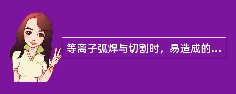 等离子弧焊与切割时，易造成的危害是（）